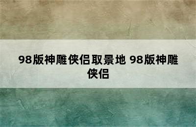 98版神雕侠侣取景地 98版神雕侠侣